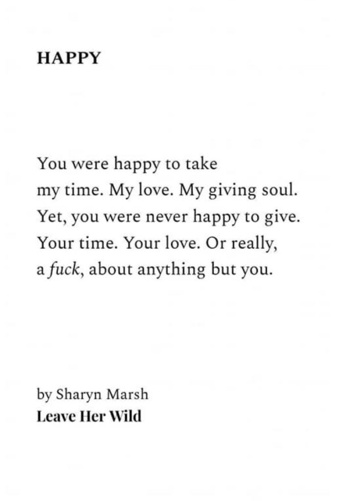 A poem written by Sharyn Marsh, titled "Happy" and it reads: "You were happy to take my time. My love. My giving soul. Yet, you were never happy to give. Your time. Your love. Or really, a fuck, about anything but you."